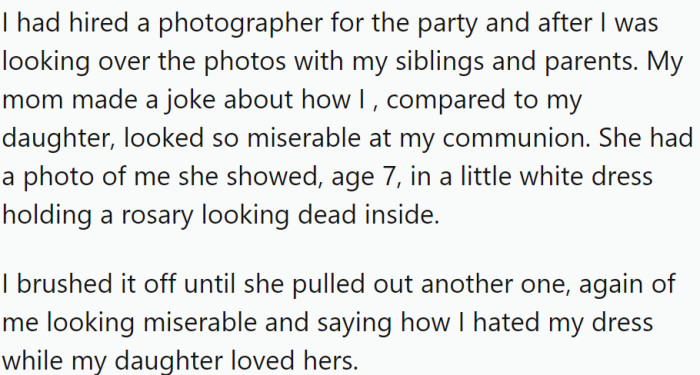 While reviewing the photos with her family, the OP's mother compared her daughter's happiness at her own communion to the OP's seemingly miserable experience years prior.