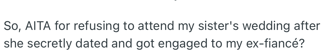 OP wants to know if her decision to not attend the wedding of her younger sister and her ex-fiancé is justified.