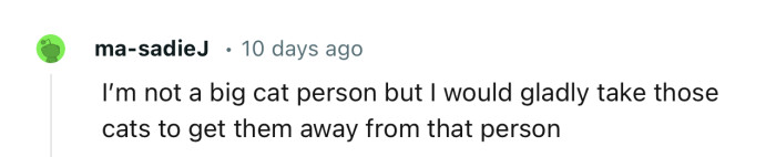 A lot of people are volunteering to take the cats off their hands. Even people who don’t like cats