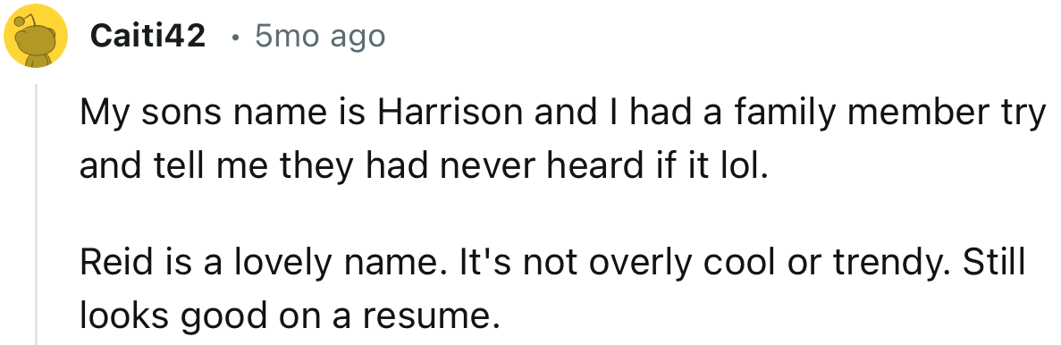 “ Reid is a lovely name. It's not overly cool or trendy. Still looks good on a resume.”