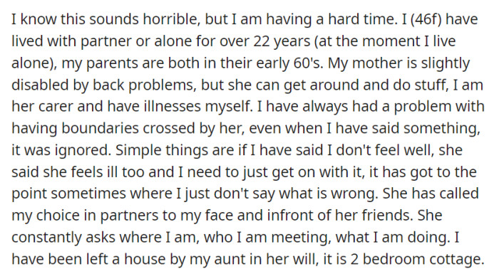 OP, living alone after years with a partner, grapples with boundary issues and criticism from her slightly disabled mother while also inheriting a two-bedroom cottage from her aunt.