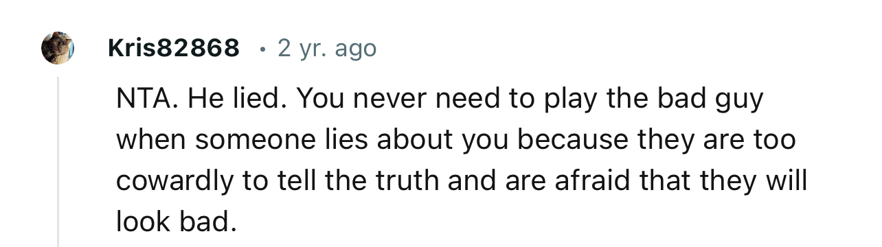 “NTA. He lied. You never need to play the bad guy when someone lies about you.”
