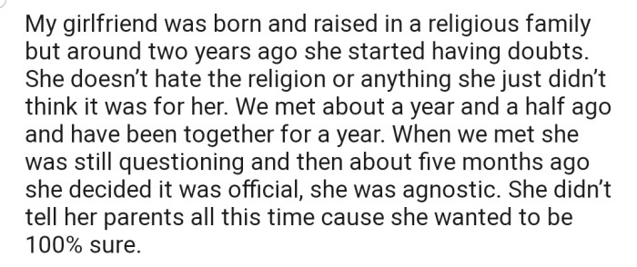 OP's girlfriend had been battling with the religion she was born into (Islam) for a while. Presently, she has decided that she's agnostic—although she hasn't informed her parents