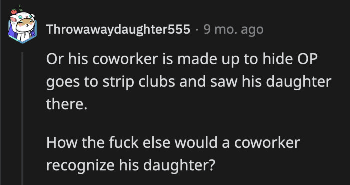 The disturbing theory is that there was never a coworker who saw his daughter. Was it OP all along who went to a strip club and was surprised to see his daughter as one of the dancers?