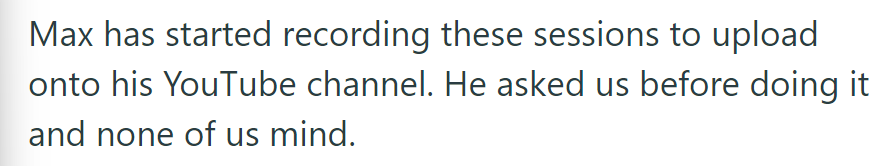 Max records their gaming sessions for their YouTube channel with everyone's consent.