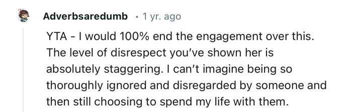 “YTA - I would 100% end the engagement over this. The level of disrespect you’ve shown her is absolutely staggering.”