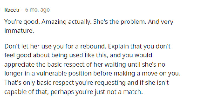 Some people did tell OP that the girl has the issue here, but really I think that it's hard for her to heal while also pursuing another relationship with her new roommate.