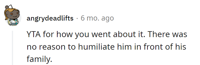 Apologies for the unintentional family roast; there was no need to humiliate him in front of the family.