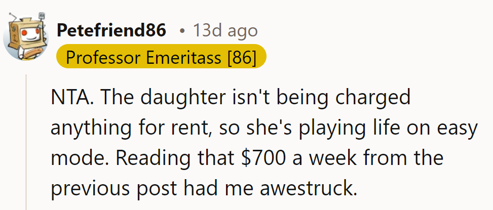 Daughter's got the cheat codes for life with rent-free living. $700 a week? She's leveling up in luxury mode.