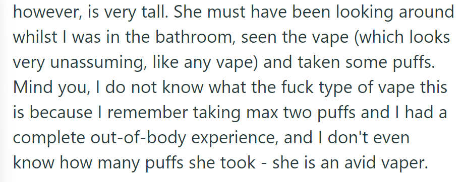 Their friend was tall, so she found the vape on the bookshelf while OP was away. OP had an intense experience with a few puffs, unsure of Alice's intake.