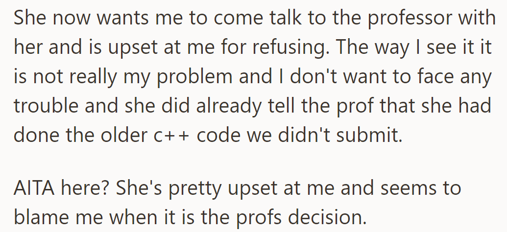 She's upset he won't join her in speaking to the professor. He sees it as not his issue, especially since she claimed to have done the C++ code they didn't submit.