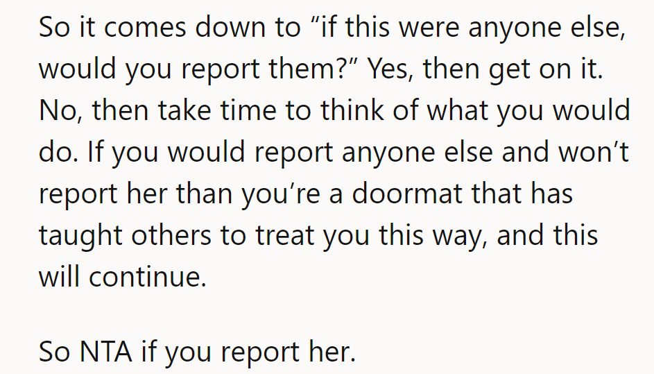 If it were anyone else, would they report? If yes, then do it. No more doormat.