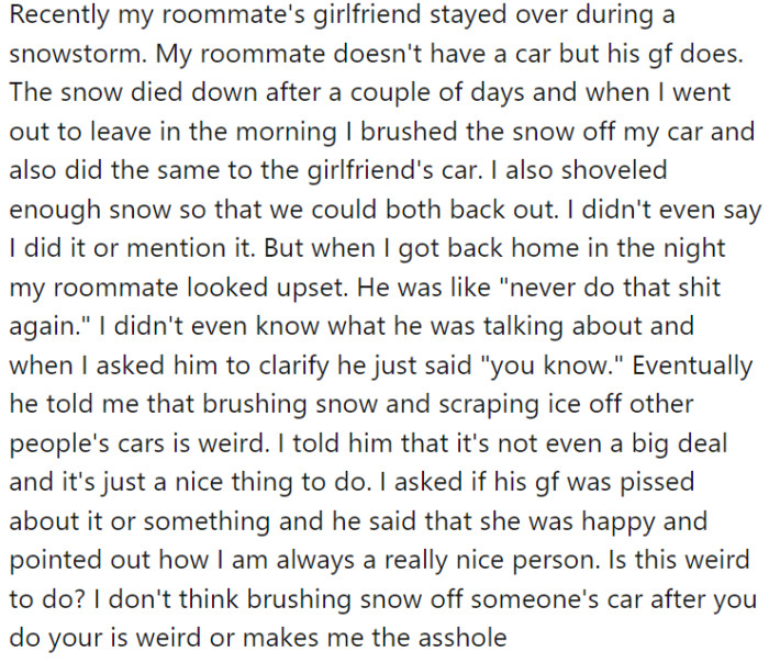 During a snowstorm, OP's roommate's girlfriend stayed over at their place and left her car parked there. Following his instinctive Midwest manners, OP cleared the snow off his car and, while he was at it, did the same for the girlfriend's car.