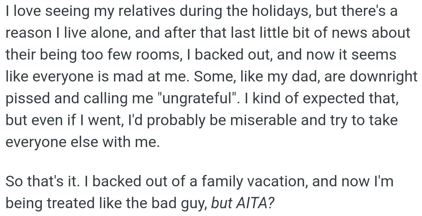 OP likes family holidays but values solo living. When there weren't enough rooms, OP opted out, and now everyone's mad, including his dad, who calls him ungrateful.