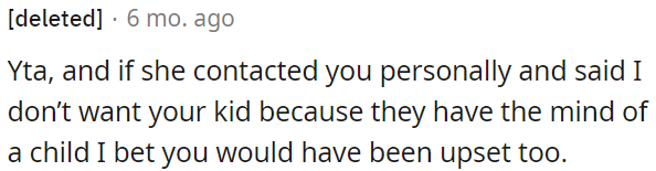 If she had told OP she didn't want his child because he has a childlike mind, OP would be upset too.