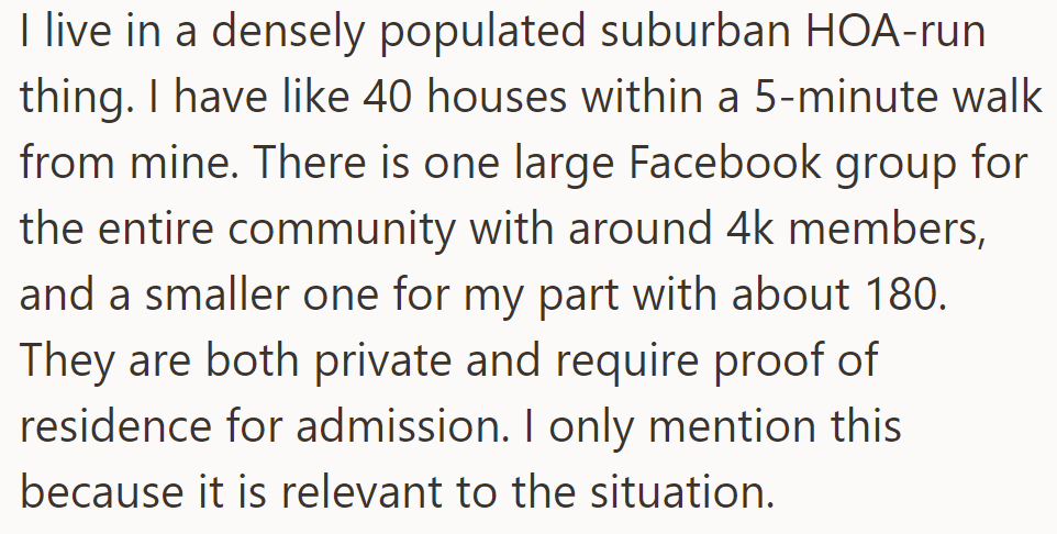 Suburban HOA area has two private Facebook groups: one for the entire community (4k members) and one for the residents' area (180 members), both requiring proof of residence.