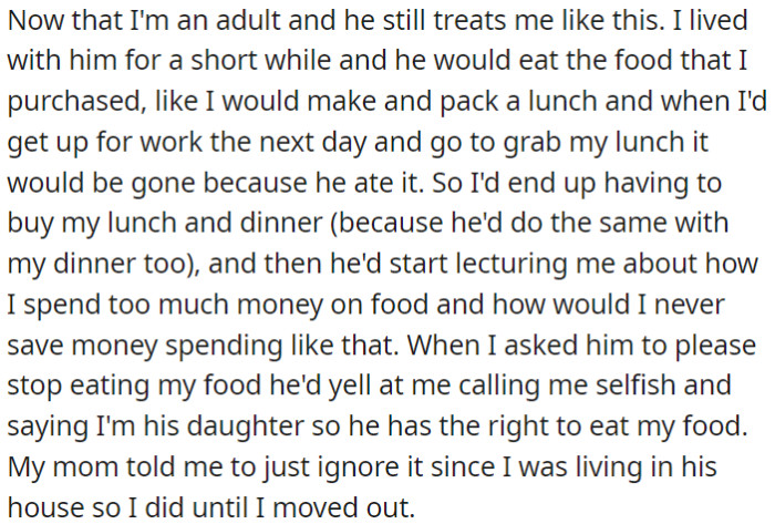 OP's father still treats her in a controlling manner, even though she is now an adult When they lived together briefly, he would eat OP's food without permission, and when she confronted him, he justified it by asserting his authority as her father.