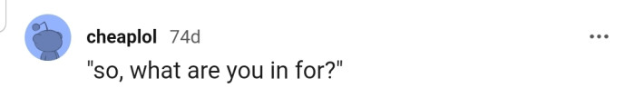 That Moment When Other Inmates Want to Know What You're in For