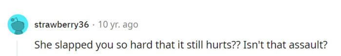 Yes, a physical slap that causes pain can be considered an assault, as it involves intentional harmful contact.