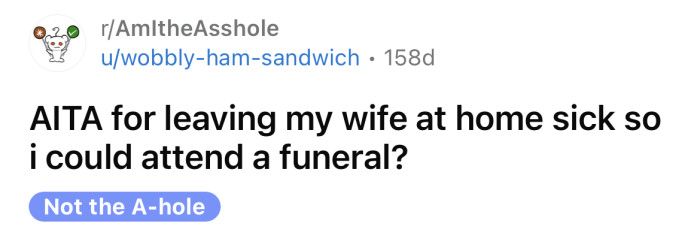 The OP asked if he's an a**hole for leaving his wife at home sick so he could attend a funeral.