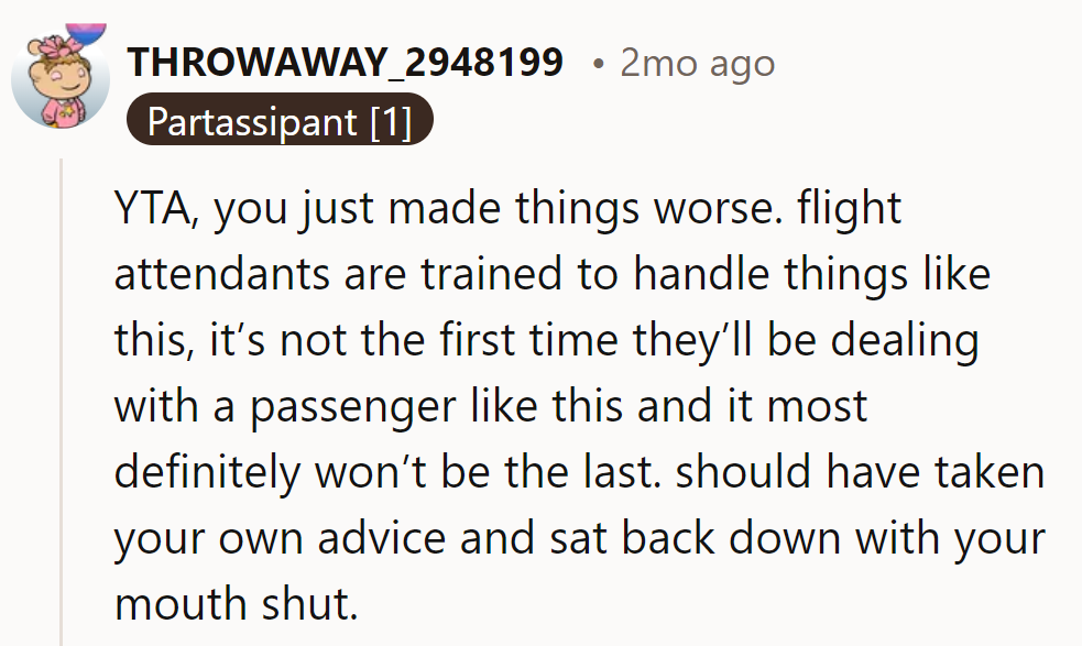 Stirring the pot won't calm the skies. Next time, it's better to recline the seat than raise the voice.