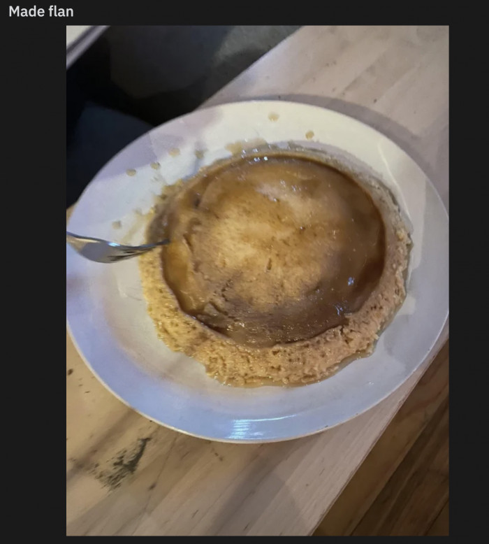 8. This person tried to make flan, but whether it actually came out as flan is still in question.