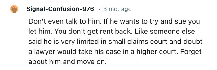 “Don't even talk to him. If he wants to try and sue you, let him. You don't get rent back.”