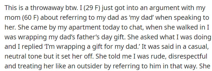 During a visit to her apartment, OP, a 29-year-old woman, referred to her father as 'my dad' while wrapping a gift, leading to a heated argument with her 60-year-old mother, who felt this choice of words was disrespectful and exclusionary.