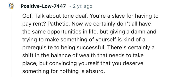 Oof. Talk about tone-deaf. You're a slave for having to pay rent? Pathetic.