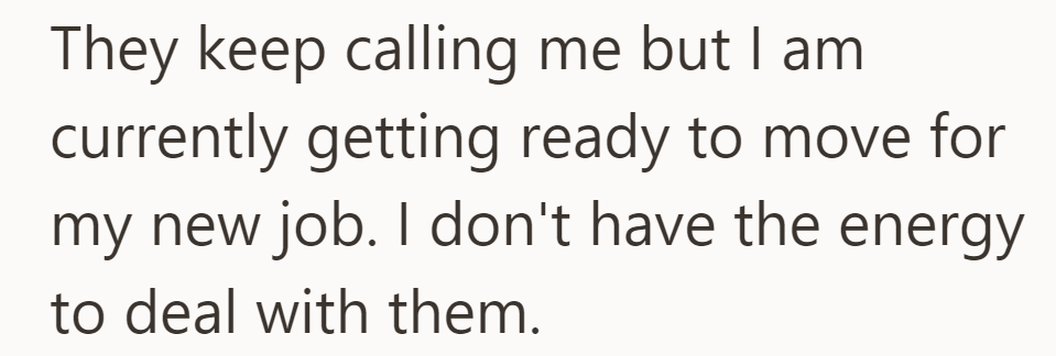 They're ignoring calls, focusing on preparations for a new job move as they lack the energy to engage with their parents.