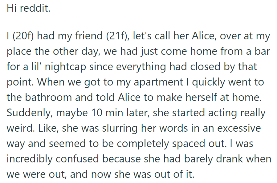 OP had friend Alice over after the bar. Alice acted strangely after 10 minutes, slurring her words despite having little to drink—OP became confused.