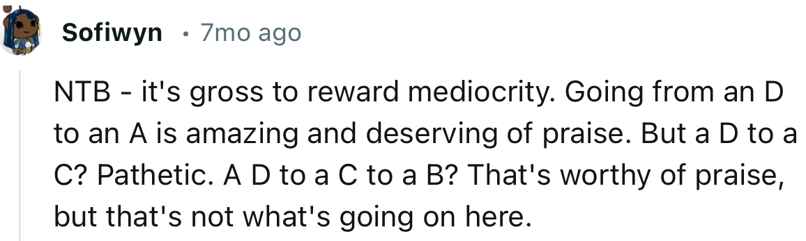 “NTB. Going from a D to an A is amazing and deserving of praise. But a D to a C? Pathetic.”