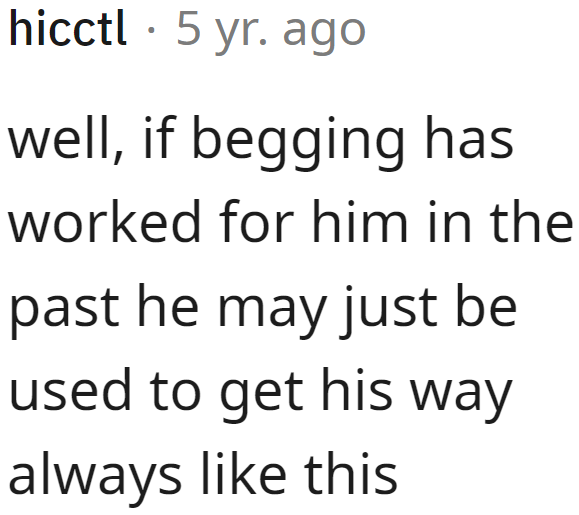 Unfortunately, if begging has worked for him, it has become a habit.