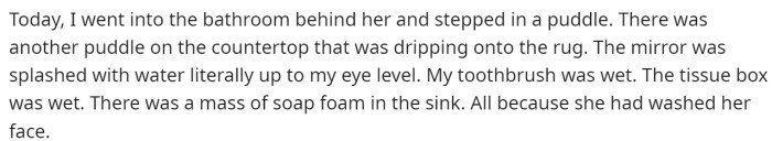 However, he goes into detail about all the water that was left after she has left the bathroom.
