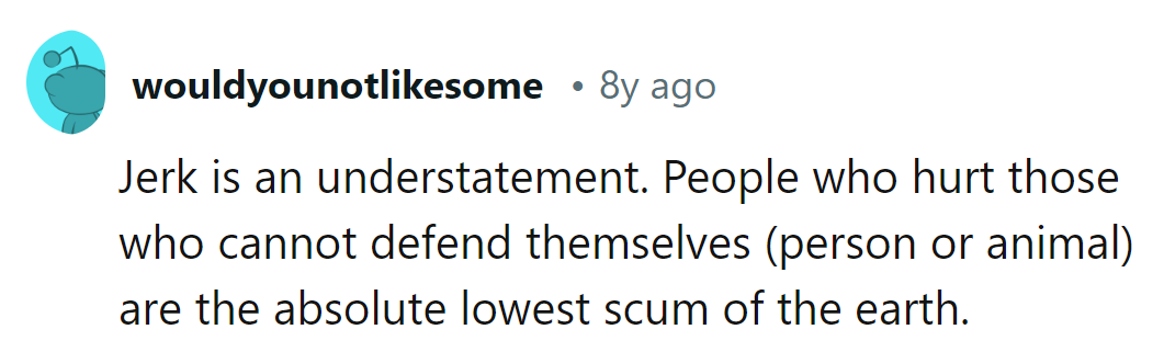 Hurting the defenseless? Total scum.