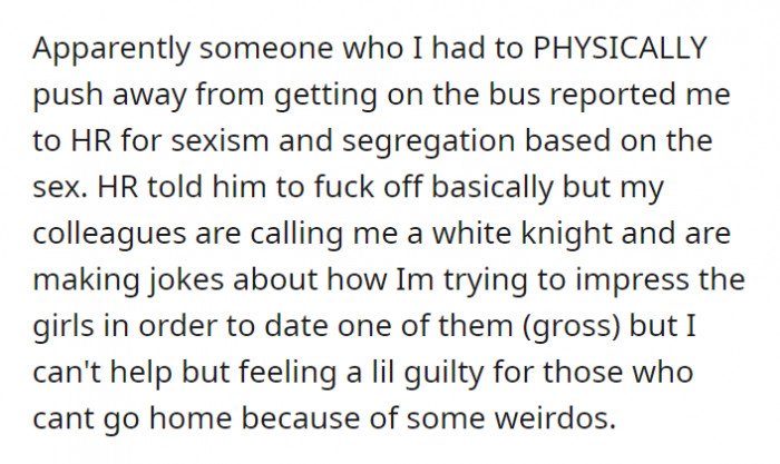 A somewhat scary experience he had encountered was a stranger who had to be physically be pushed away–the person reported the bus driver, but got was told off instead. OP’s colleagues are teasing him, saying that he did it just because he wants to “impress the girls.”