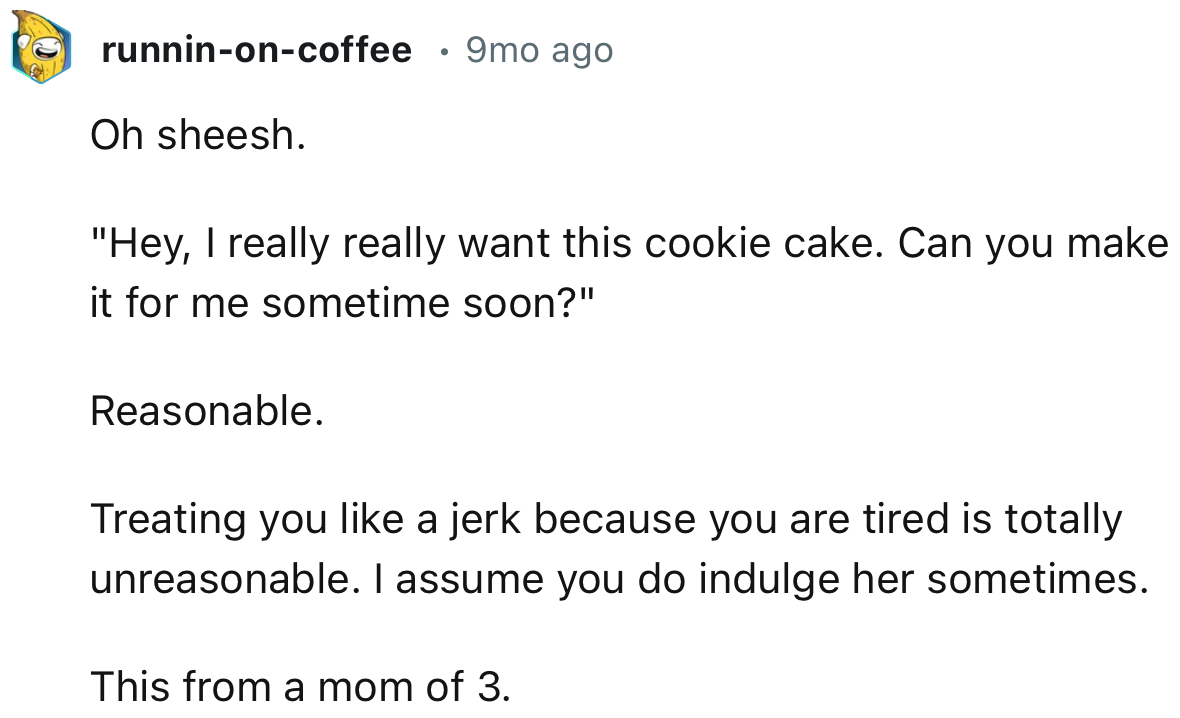 “Treating you like a jerk because you are tired is totally unreasonable. I assume you do indulge her sometimes.”