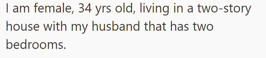 OP is a 34-year-old woman residing in a two-story house with her husband. Their home comprises two bedrooms.