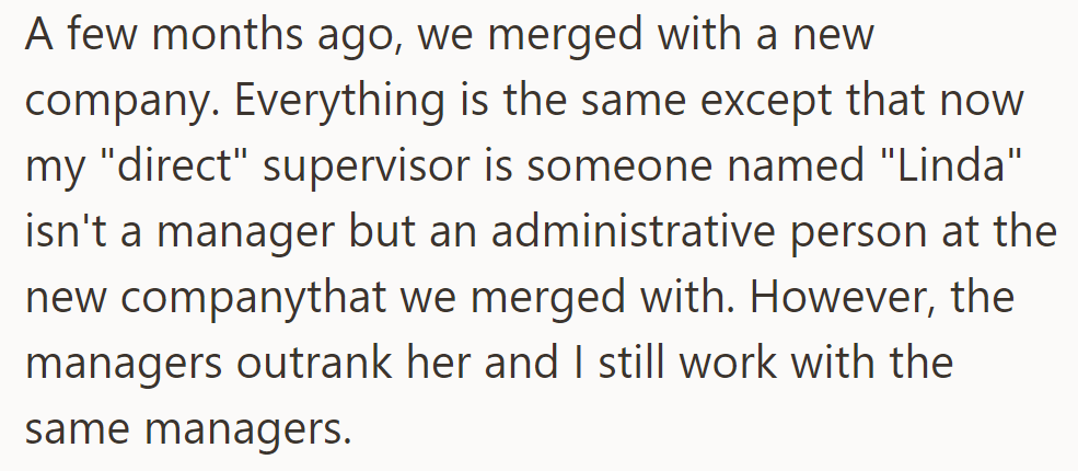 After a recent merger, their direct supervisor is now Linda, an administrative person from the new company.