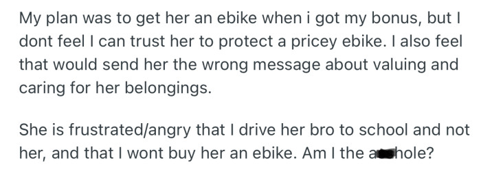 OP’s daughter is frustrated at this decision not to drive her like she (OP) drives her little brother. In addition, she’s hoping OP get’s her an e-bike to make commuting easier