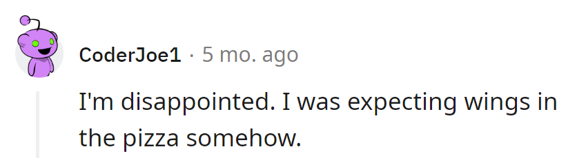 Expected wings in the pizza somehow, feeling let down by the lack of a poultry surprise.