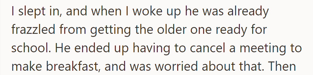He struggled to manage the morning routine alone, canceling a meeting to make breakfast for their older child, which caused him stress.