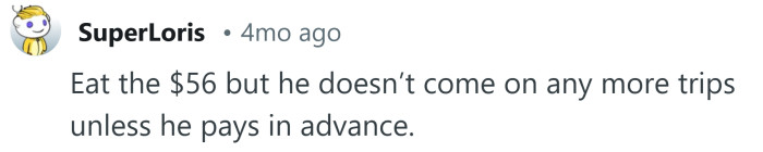 He needs to pay in advance next time.