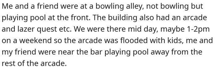 He explained that he was playing pool with a friend, and there were a lot of kids around.