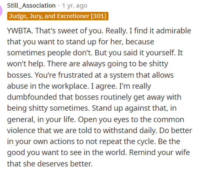 The best thing he can do is encourage her to stand up to her boss or approach higher-ups to help resolve the situation so she can handle it independently.