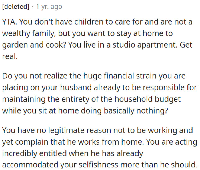 OP's husband bears the entire financial burden, and she is acting entitled by not working while he does.