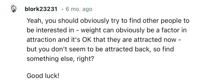 “You don't seem to be attracted back, so find something else.”