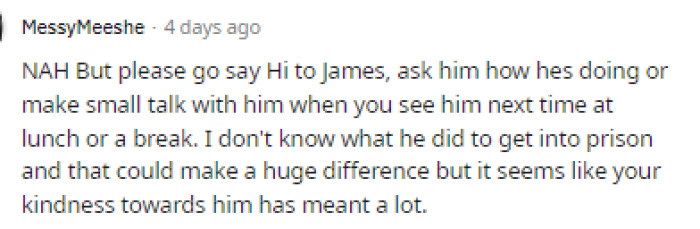 I agree with this so that he doesn't think that you're out to get him or that he's making you uncomfortable specifically.