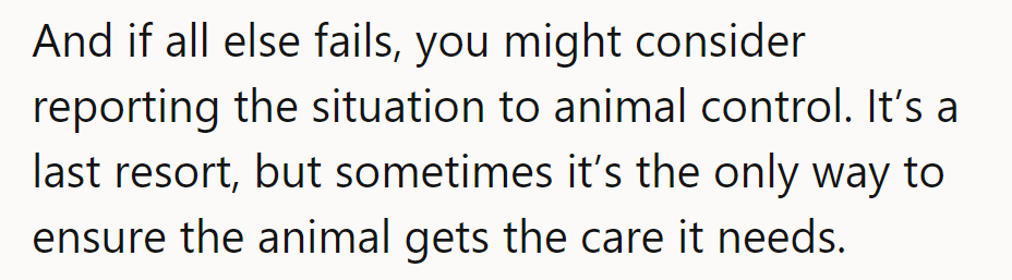 If all else fails, reporting to animal control is a last resort, but sometimes necessary for care.