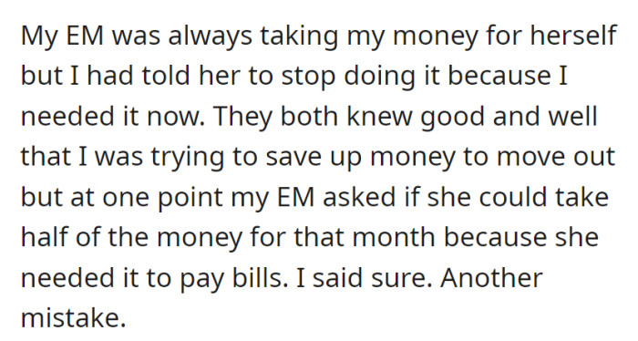 OP's mother (EM) habitually took their money, and despite needing it to move out, they allowed EM to take half for bills, regretting their decision later.